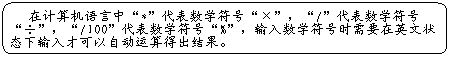圆角矩形: 在计算机语言中“*”代表数学符号“×”,“/”代表数学符号“÷”,“/100”代表数学符号“%”,输入数学符号时需要在英文状态下输入才可以自动运算得出结果。